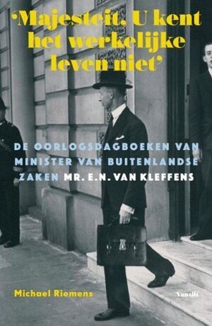 ‘Majesteit, U kent het werkelijke leven niet’ De oorlogsdagboeken van minister van Buitenlandse Zaken mr. E.N. van Kleffens